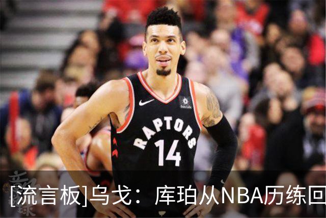 [流言板]乌戈：库珀从NBA历练回来后状态不错，我们整体化学反应很好